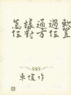 怎样通过软件定位对方位置