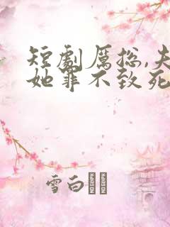 短剧厉总,夫人她罪不致死