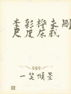 李彩桦未删减大尺度床戏