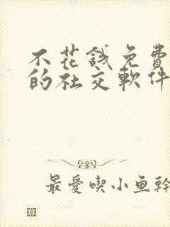 不花钱免费聊天的社交软件