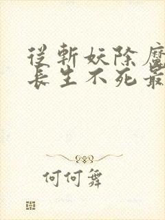 从斩妖除魔开始长生不死最新