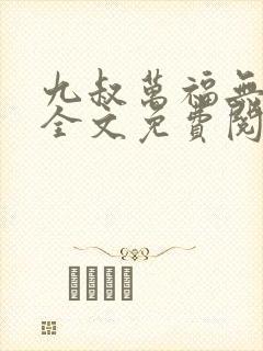 九叔万福无防盗全文免费阅读