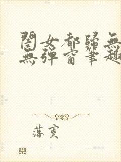 闺女都归无删减无弹窗笔趣阁