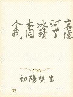 全本冰河末世:我囤积了亿亿万物资