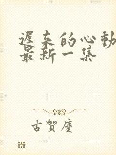 迟来的心动短剧最新一集