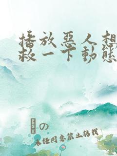 播放恶人想要抢救一下动态漫