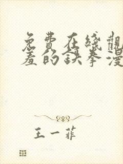 免费在线观看羞羞的铁拳漫画