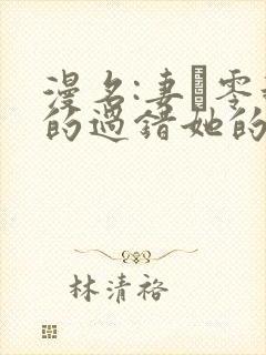 漫名:妻·零我的过错她的选择