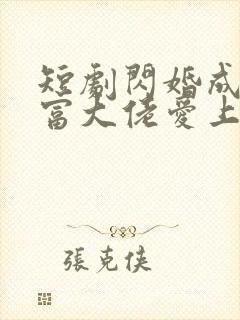 短剧闪婚成宠首富大佬爱上我