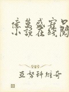 亿万盛宠只为你小说在线阅读