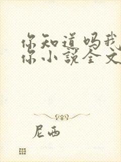 你知道吗我喜欢你小说全文免费阅读