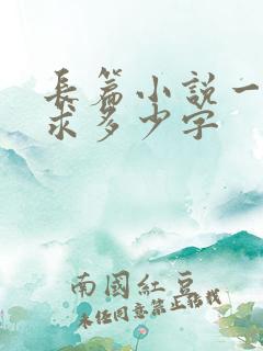 长篇小说一般要求多少字