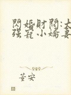 闪婚财阀:大叔强宠小娇妻和免费阅读