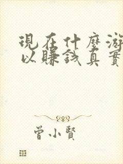 现在什么游戏可以赚钱真实可靠