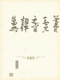 万相之王笔趣阁无弹窗免费阅读