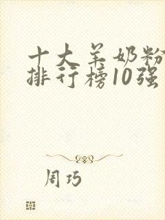 十大羊奶粉品牌排行榜10强