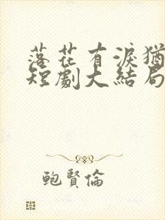 落花有泪犹带恨短剧大结局