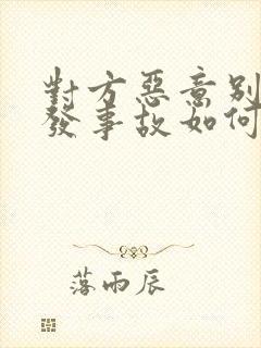 对方恶意别车引发事故如何处理