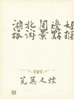 湖北周边好玩的旅游景点推荐