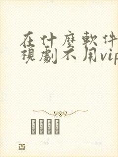 在什么软件看电视剧不用vip