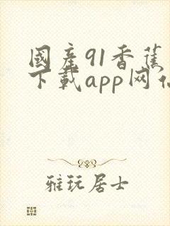 国产91香蕉视下载app网站