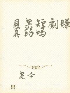 贝果短剧赚钱是真的吗