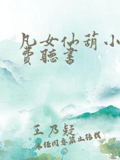 凡女仙葫小说免费听书