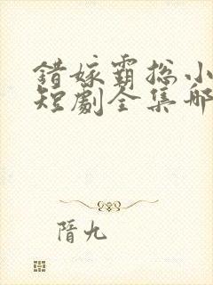 错嫁霸总小甜妻短剧全集哪里看