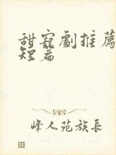 甜宠剧推荐巨甜短篇