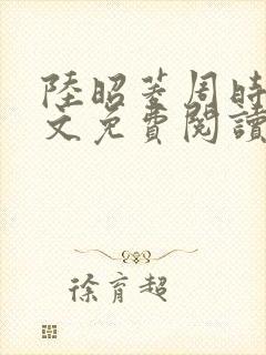 陆昭菱周时阅全文免费阅读