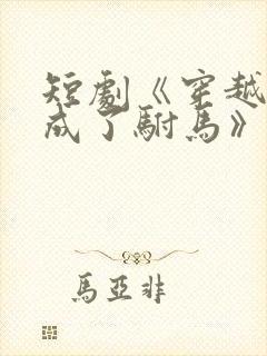 短剧《穿越后我成了驸马》演员表