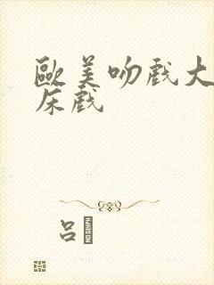 欧美吻戏大尺度床戏