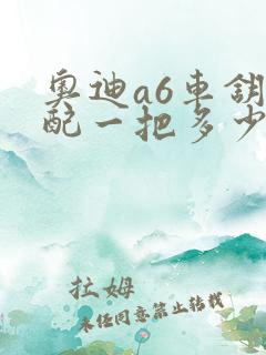 奥迪a6车钥匙配一把多少钱