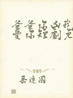 爸爸你凶我我也爱你短剧免费观看103集