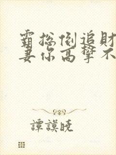 霸总倒追财阀前妻你高攀不起免费阅读