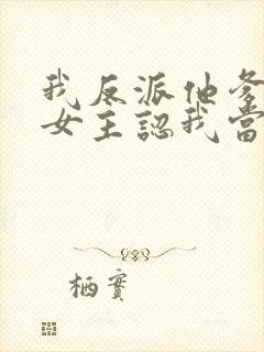 我反派他爹开局女主认我当干爹