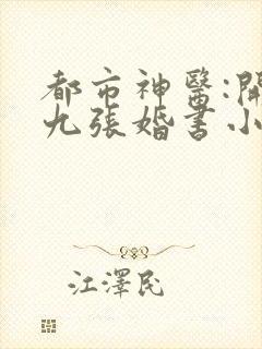 都市神医:开局九张婚书小说主角江羽