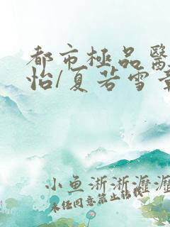 都市极品医神孙怡/夏若雪章节目录