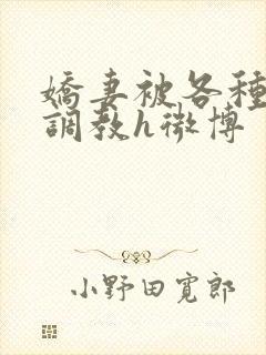 娇妻被各种刑具调教h微博