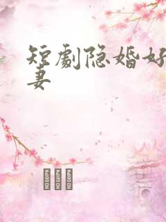 短剧隐婚好运甜妻