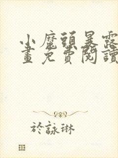 小魔头暴露啦漫画免费阅读下拉式