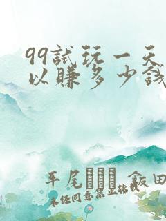 99试玩一天可以赚多少钱