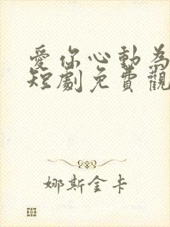 爱你心动为止 短剧免费观看