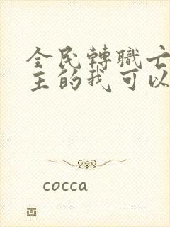 全民转职亡灵君主的我可以斩神全文在线阅读