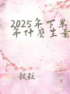 2025年下半年什么生意好做