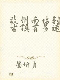 苏州南站到周庄古镇有多远