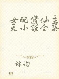 女配修仙主角祭天小说全集免费阅读