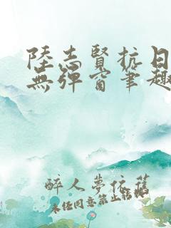 陆志贤抗日小说无弹窗笔趣阁