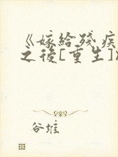 《嫁给残疾大佬之后[重生]》时已晚