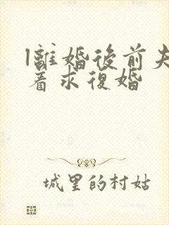 l离婚后前夫哭着求复婚